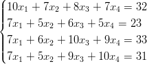 (
||| 10x1 + 7x2 + 8x3 + 7x4 =  32
||{ 7x1 + 5x2 + 6x3 + 5x4 =  23

|||| 7x1 + 6x2 + 10x3 + 9x4 =  33
|( 7x1 + 5x2 + 9x3 + 10x4 =  31  
