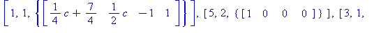 [1, 1, {table( [( 1 ) = 1/4*c+7/4, ( 2 ) = 1/2*c, ( 3 ) = -1, ( 4 ) = 1 ] )}], [5, 2, {table( [( 1 ) = 1, ( 2 ) = 0, ( 3 ) = 0, ( 4 ) = 0 ] )}], [3, 1, {table( [( 1 ) = 1, ( 2 ) = 1, ( 3 ) = 0, ( 4 ) ...