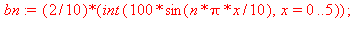 bn := 1/5*int(100*sin(1/10*n*Pi*x), x = 0 .. 5); 1
