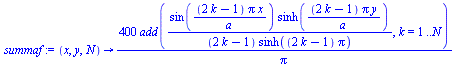 proc (x, y, N) options operator, arrow; `+`(`/`(`*`(400, `*`(add(`/`(`*`(sin(`/`(`*`(`+`(`*`(2, `*`(k)), `-`(1)), `*`(Pi, `*`(x))), `*`(a))), `*`(sinh(`/`(`*`(`+`(`*`(2, `*`(k)), `-`(1)), `*`(Pi, `*`(...