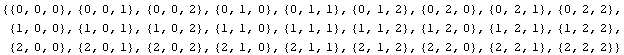 {{0, 0, 0}, {0, 0, 1}, {0, 0, 2}, {0, 1, 0}, {0, 1, 1}, {0, 1, 2}, {0, 2, 0}, {0, 2, 1}, {0, 2 ... {2, 0, 0}, {2, 0, 1}, {2, 0, 2}, {2, 1, 0}, {2, 1, 1}, {2, 1, 2}, {2, 2, 0}, {2, 2, 1}, {2, 2, 2}}