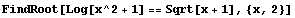 FindRoot[Log[x^2 + 1] == Sqrt[x + 1], {x, 2}]