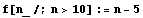 f[n_ /; n > 10] := n - 5