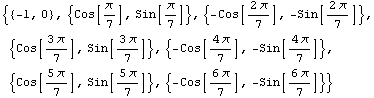 {{-1, 0}, {Cos[π/7], Sin[π/7]}, {-Cos[(2 π)/7], -Sin[(2 π)/7]}, {Cos[(3 &# ... [(4 π)/7]}, {Cos[(5 π)/7], Sin[(5 π)/7]}, {-Cos[(6 π)/7], -Sin[(6 π)/7]}}