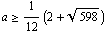 a >= 1/12 (2 + 598^(1/2))