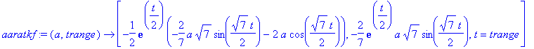 aaratkf := proc (a, trange) options operator, arrow; [-1/2*exp(1/2*t)*(-2/7*a*7^(1/2)*sin(1/2*7^(1/2)*t)-2*a*cos(1/2*7^(1/2)*t)), -2/7*exp(1/2*t)*a*7^(1/2)*sin(1/2*7^(1/2)*t), t = trange] end proc