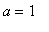 a = 1