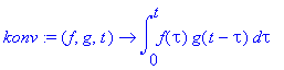 konv := proc (f, g, t) options operator, arrow; int(f(tau)*g(t-tau),tau = 0 .. t) end proc