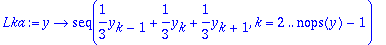 Lka := proc (y) options operator, arrow; seq(1/3*y[k-1]+1/3*y[k]+1/3*y[k+1],k = 2 .. nops(y)-1) end proc