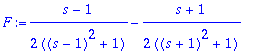 F := 1/2*(s-1)/((s-1)^2+1)-1/2*(s+1)/((s+1)^2+1)