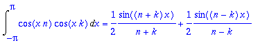 Int(cos(x*n)*cos(x*k),x = -Pi .. Pi) = 1/2*1/(n+k)*sin((n+k)*x)+1/2*1/(n-k)*sin((n-k)*x)
