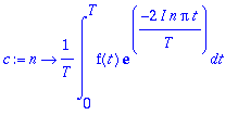 c := proc (n) options operator, arrow; 1/T*int(f(t)*exp(-2*I*n*Pi/T*t),t = 0 .. T) end proc