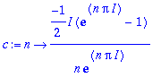 c := proc (n) options operator, arrow; -1/2*I*(exp(n*Pi*I)-1)/n/exp(n*Pi*I) end proc