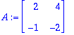 A := matrix([[2, 4], [-1, -2]])