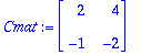 Cmat := matrix([[2, 4], [-1, -2]])