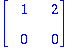 matrix([[1, 2], [0, 0]])