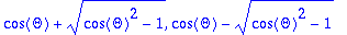 cos(Theta)+sqrt(cos(Theta)^2-1), cos(Theta)-sqrt(co...