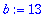 b := 13