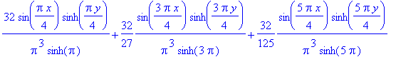 32/Pi^3/sinh(Pi)*sin(1/4*Pi*x)*sinh(1/4*Pi*y)+32/27*1/Pi^3/sinh(3*Pi)*sin(3/4*Pi*x)*sinh(3/4*Pi*y)+32/125*1/Pi^3/sinh(5*Pi)*sin(5/4*Pi*x)*sinh(5/4*Pi*y)