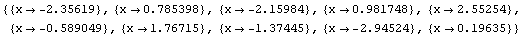 {{x -> -2.356194490192345`}, {x -> 0.7853981633974483`}, {x -> -2.159844949342983`},  ... }, {x -> -1.3744467859455345`}, {x -> -2.9452431127404313`}, {x -> 0.19634954084936218`}}