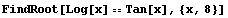 FindRoot[Log[x] == Tan[x], {x, 8}]
